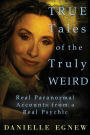 True Tales of the Truly Weird: Real Paranormal Accounts from a Real Psychic