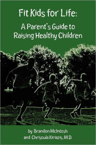 Title: Fit Kids for Life: A Parent's Guide to Raising Healthy Children, Author: Chrisoula Kiriazis M D