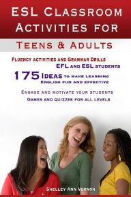 Title: ESL Classroom Activities for Teens and Adults: ESL games, fluency activities and grammar drills for EFL and ESL students., Author: Shelley Ann Vernon