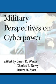 Title: Military Perspectives on Cyberpower, Author: Charles L Barry