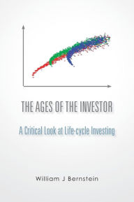 Title: The Ages of the Investor: A Critical Look at Life-cycle Investing, Author: William J Bernstein