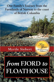 Title: from Fjord to Floathouse: one family's journey from the farmlands of Norway to the coast of British Columbia, Author: Myrtle Rae Forberg Siebert