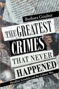 Title: The Greatest Crimes That Never Happened: Headline Scandals and the Culture War, Author: Barbara Goulter