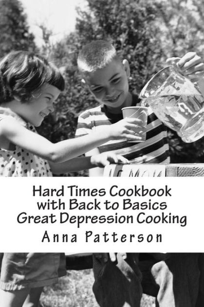 Hard Times Cookbook With Back To Basics Great Depression Cooking By ...