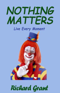 Title: Nothing Matters: Live Every Moment, Author: Richard Grant