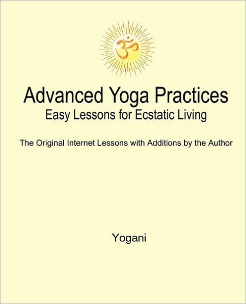 Advanced Yoga Practices - Easy Lessons for Ecstatic Living