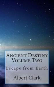 Title: Ancient Destiny Volume Two: Escape from Earth, Author: Albert Lynn Clark