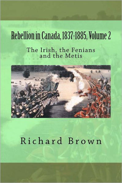 Rebellion in Canada, 1837-1885, Volume 2: The Irish, the Fenians and the Metis