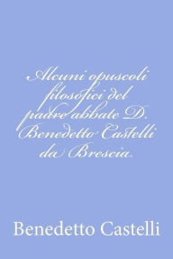Title: Alcuni opuscoli filosofici del padre abbate D. Benedetto Castelli da Brescia, Author: Benedetto Castelli