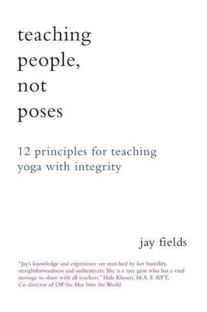 Teaching People Not Poses: 12 Principles for Teaching Yoga with Integrity  by Jay Fields, Paperback