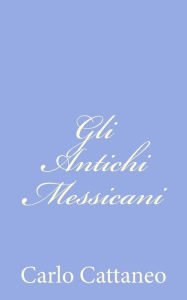 Title: Gli Antichi Messicani, Author: Carlo Cattaneo