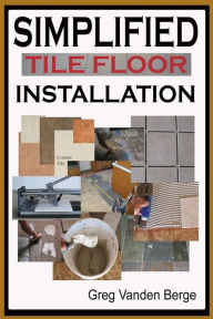 Title: Simplified Floor Tile Installation, Author: Greg Vanden Berge