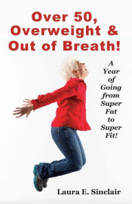 Title: Over 50, Overweight & Out Of Breath: A Year Of Going From Super Fat To Super Fit., Author: Jean Boles