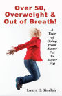 Over 50, Overweight & Out Of Breath: A Year Of Going From Super Fat To Super Fit.