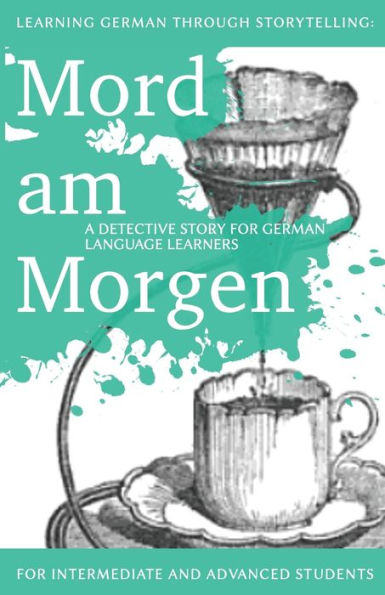 Learning German through Storytelling: Mord Am Morgen - a detective story for German language learners (includes exercises): for intermediate and advanced learners