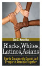 Blacks, Whites, Latinos, Asians: How to Successfully Coexist and Prosper in American Together