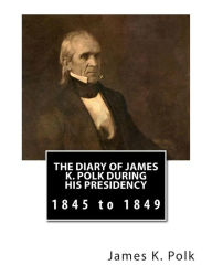 Title: The Diary of James K. Polk During His Presidency: 1845 to 1849, Author: Milo Milton Quaife