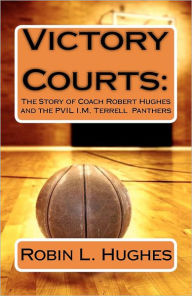 Title: Victory Courts: The Story of Coach Robert Hughes and the PVIL I.M. Terrell Panthers, Author: Robin L Hughes