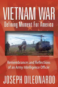 Title: Vietnam War: Defining Moment for America - Remembrances and Reflections of an Army Intelligence Officer, Author: Joseph Dileonardo