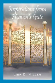 Title: Inspirations from Heaven's Gate, Author: Lisa C Miller