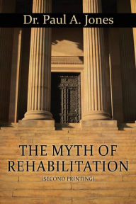 Title: The Myth of Rehabilitation (Second Printing), Author: Paul a Jones