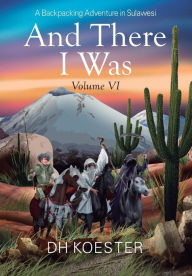And There I Was Volume VI: A Backpacking Adventure In Sulawesi