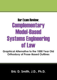 Title: Bar Exam Review: Complementary Model-Based Systems Engineering of Law - Graphical Alternative to the 1000 Year Old Orthodoxy of Prose-B, Author: Eric D. Smith Jd Phd