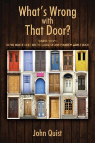 Title: What's Wrong with That Door? Simple Steps to Put Your Finger on the Cause of Any Problem with a Door, Author: John Quist
