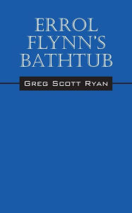 Title: Errol Flynn's Bathtub, Author: Greg Scott Ryan