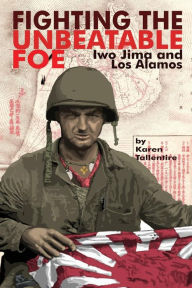 Title: Fighting the Unbeatable Foe: Iwo Jima and Los Alamos, Author: Karen Jo Tallentire