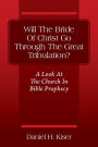 Will The Bride Of Christ Go Through The Great Tribulation? A Look At The Church In Bible Prophecy