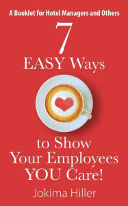 Title: 7 EASY Ways to Show Your Employees YOU Care! A Booklet for Hotel Managers and Others, Author: Jokima Hiller
