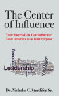 The Center of Influence: Your Success Is In Your Influence; Your Influence Is In Your Purpose