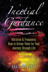 Title: Inertial Guidance: Vibration & Frequency: How to Attune Them For Your Journey Through Life, Author: David Woroner