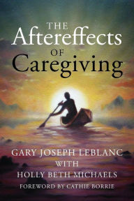 Title: The Aftereffects of Caregiving, Author: Gary Joseph LeBlanc