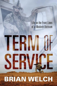 Title: Term of Service: Life on the Front Lines of a Modern Vietnam, Author: Brian Welch