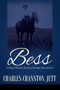 Title: Bess: A Pioneer Woman's Journey of Courage, Grit and Love, Author: Charles Cranston Jett