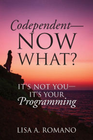 Title: Codependent - Now What? Its Not You - Its Your Programming, Author: Lisa A Romano