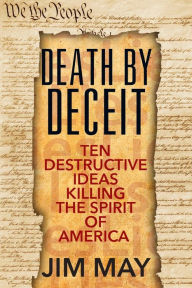 Title: Death by Deceit: Ten Destructive Ideas Killing the Spirit of America, Author: Jim May