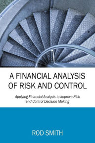 Title: A Financial Analysis of Risk and Control: Applying Financial Analysis to Improve Risk and Control Decision Making, Author: Rod Smith