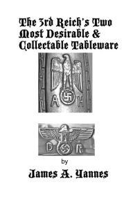 Title: The 3rd Reich's Two Most Desirable & Collectable Tableware, Author: James a Yannes