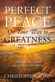 Title: Perfect Peace On Your Way to Greatness: A Guide into Mind and Spiritual Awakening, Author: Christopher Ford