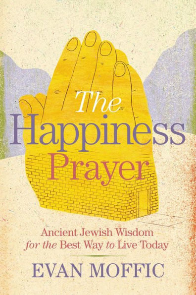 The Happiness Prayer: Ancient Jewish Wisdom for the Best Way to Live Today