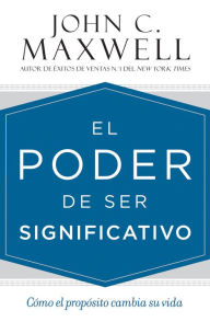 Title: El poder de ser significativo: Cómo el propósito cambia su vida, Author: John C. Maxwell