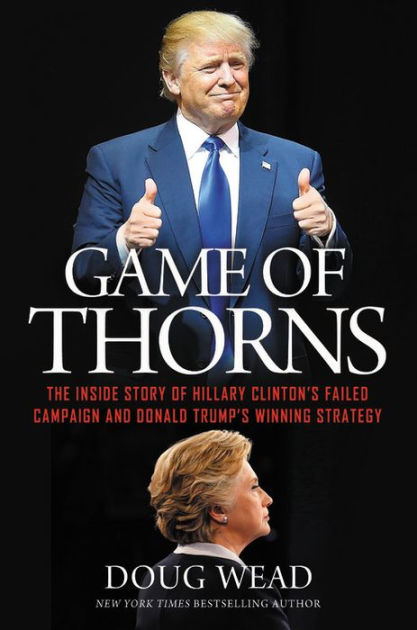 Game Of Thorns The Inside Story Of Hillary Clinton S Failed Campaign And Donald Trump S Winning Strategy By Doug Wead Paperback Barnes Noble