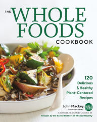 Title: The Whole Foods Cookbook: 120 Delicious and Healthy Plant-Centered Recipes, Author: John Mackey
