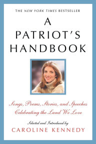 Title: A Patriot's Handbook: Songs, Poems, Stories, and Speeches Celebrating the Land We Love, Author: Caroline Kennedy
