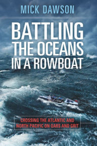 Title: Battling the Oceans in a Rowboat: Crossing the Atlantic and North Pacific on Oars and Grit, Author: Mick Dawson