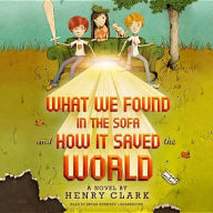 Title: What We Found in the Sofa and How It Saved the World, Author: Henry Clark