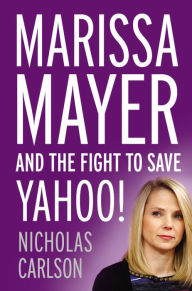 Title: Marissa Mayer and the Fight to Save Yahoo!, Author: Nicholas Carlson